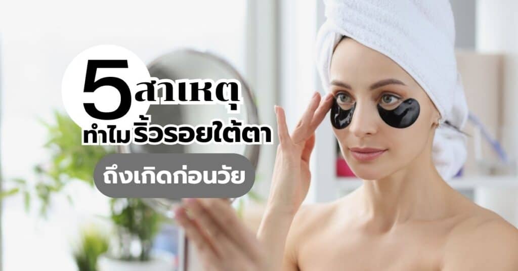 5 สาเหตุ ทำไมริ้วรอยใต้ตาถึงเกิดก่อนวัย