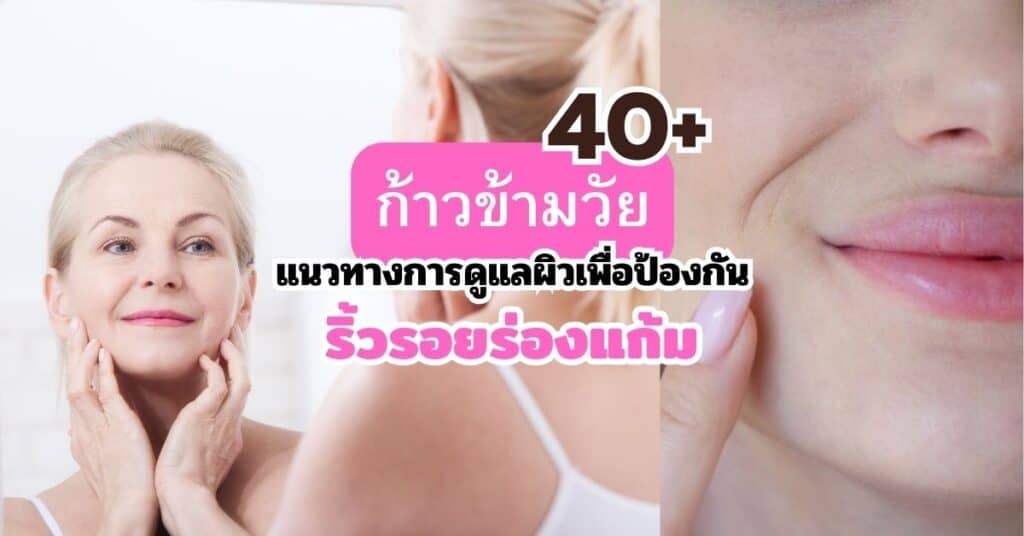ก้าวข้ามวัย 40+ แนวทางการดูแลผิวเพื่อป้องกันริ้วรอยร่องแก้ม 38 ก้าวข้ามวัย 40+ แนวทางการดูแลผิวเพื่อป้องกัน ริ้วรอยร่องแก้ม