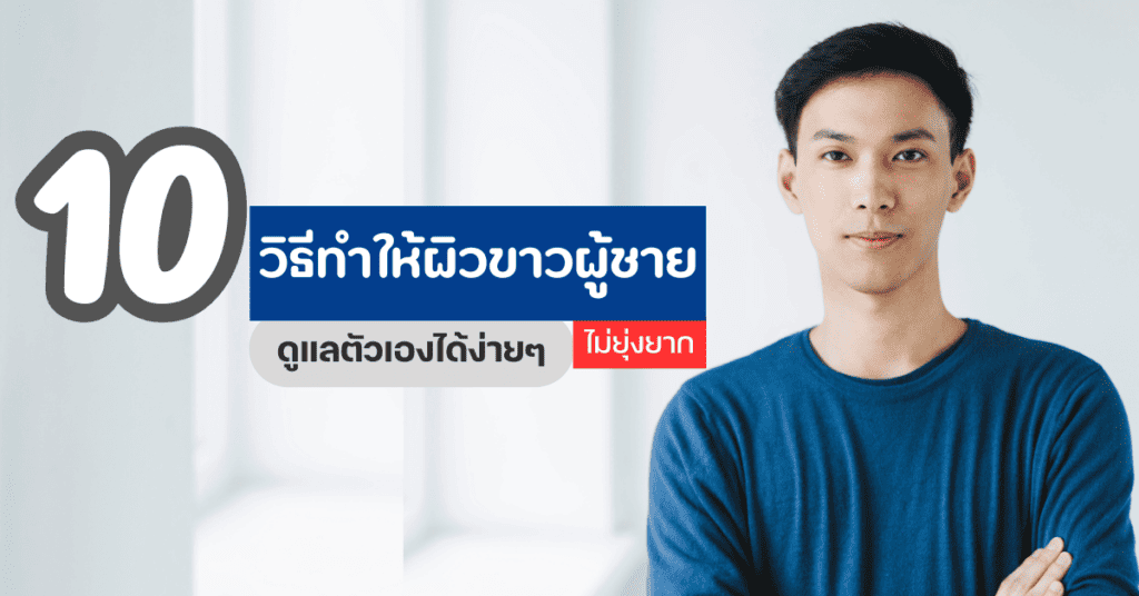 10 วิธีทําให้ผิวขาวผู้ชาย ดูแลตัวเองได้ง่ายๆ ไม่ยุ่งยาก 2 วิธีทําให้ผิวขาวผู้ชาย