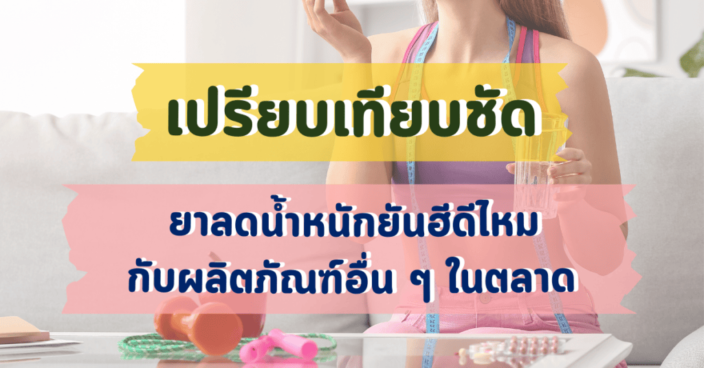 เปรียบเทียบชัด ยาลดน้ำหนักยันฮีดีไหม กับผลิตภัณฑ์อื่น ๆ ในตลาด 2 ยาลดน้ำหนักยันฮีดีไหม