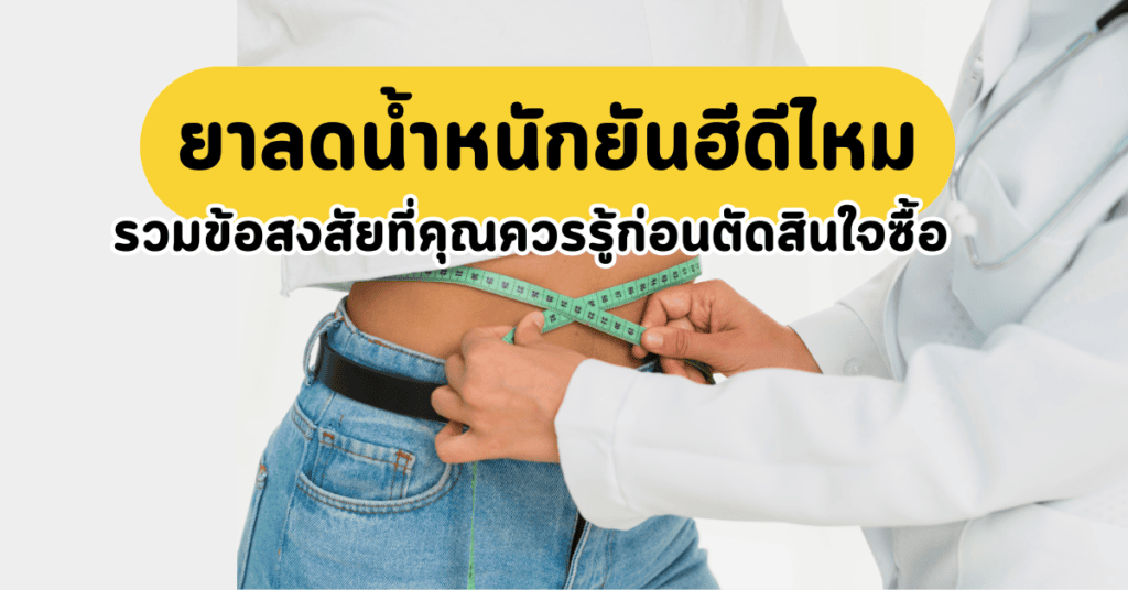 ยาลดน้ำหนักยันฮีดีไหม รวมข้อสงสัยที่คุณควรรู้ก่อนตัดสินใจซื้อ